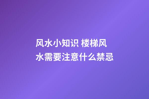 风水小知识 楼梯风水需要注意什么禁忌